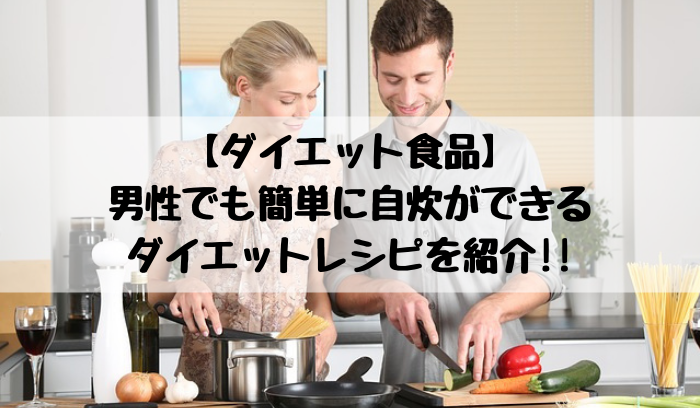 【ダイエット食品】 男性でも簡単に自炊ができる ダイエットレシピを紹介!!
